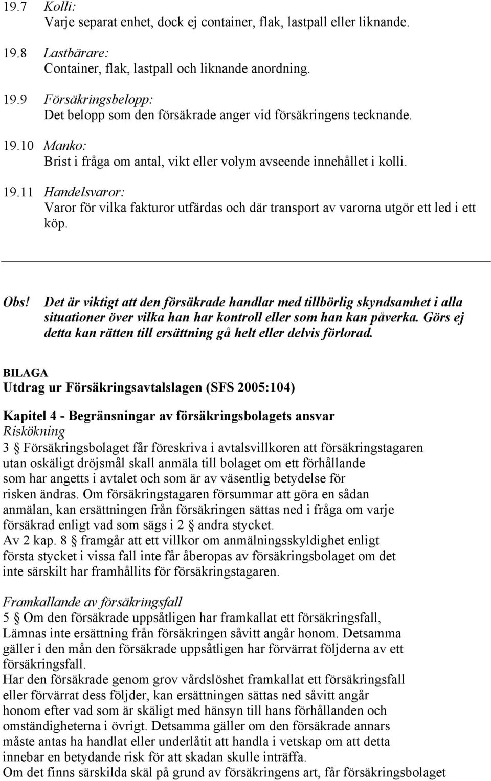 Det är viktigt att den försäkrade handlar med tillbörlig skyndsamhet i alla situationer över vilka han har kontroll eller som han kan påverka.