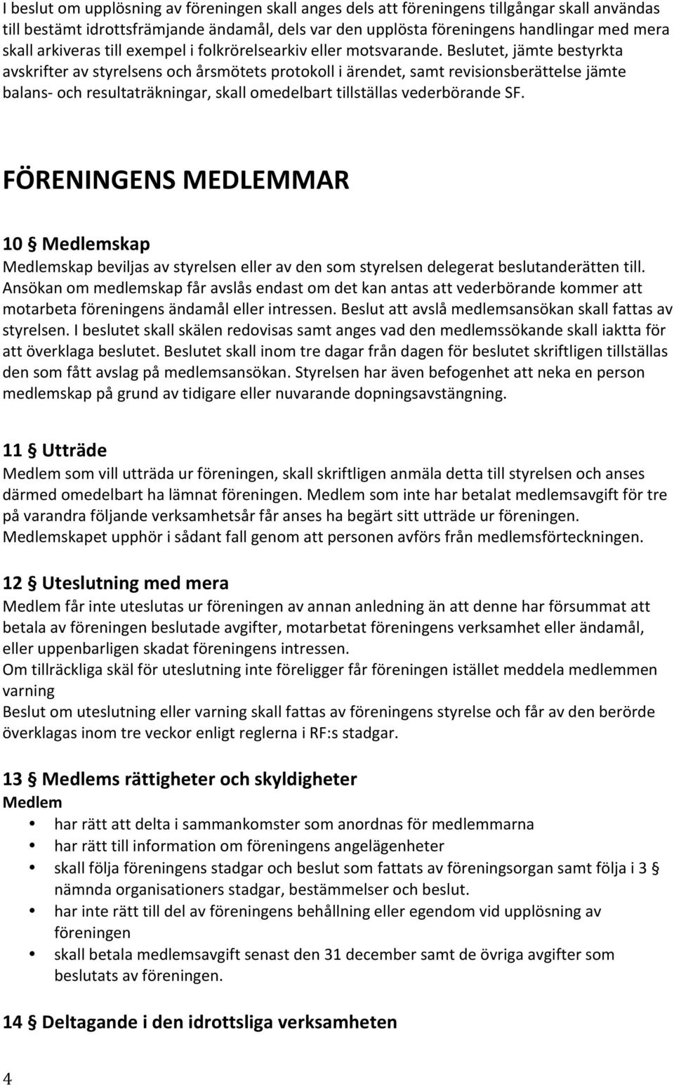 Beslutet, jämte bestyrkta avskrifter av styrelsens och årsmötets protokoll i ärendet, samt revisionsberättelse jämte balans- och resultaträkningar, skall omedelbart tillställas vederbörande SF.