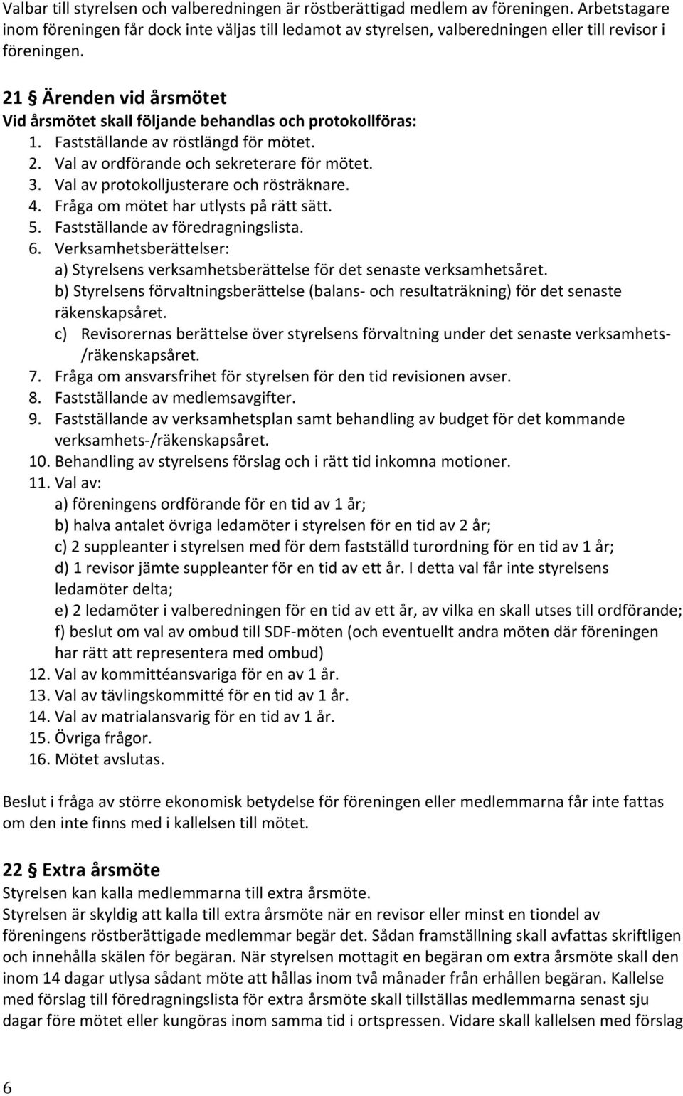 21 Ärenden vid årsmötet Vid årsmötet skall följande behandlas och protokollföras: 1. Fastställande av röstlängd för mötet. 2. Val av ordförande och sekreterare för mötet. 3.