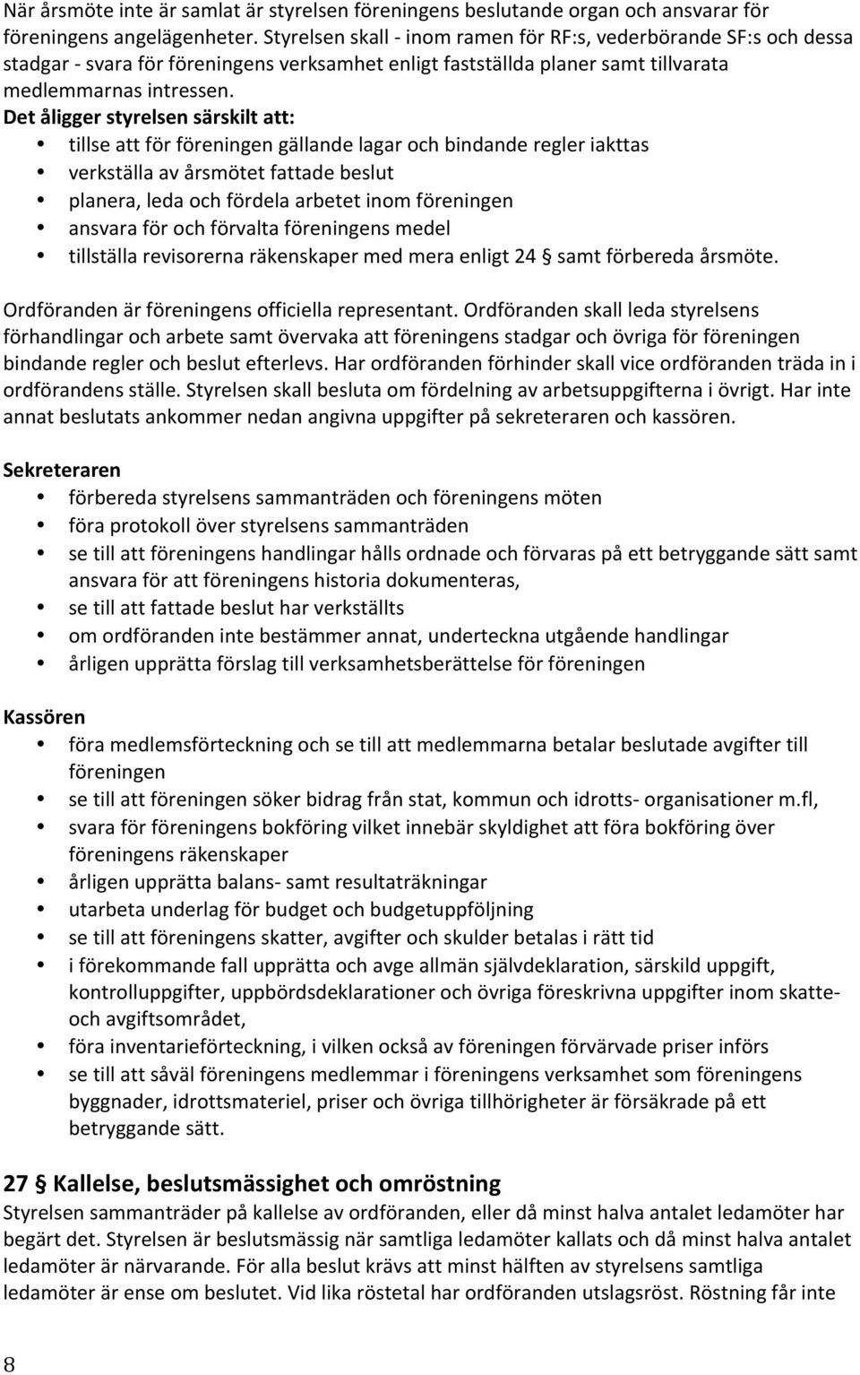 Det åligger styrelsen särskilt att: tillse att för föreningen gällande lagar och bindande regler iakttas verkställa av årsmötet fattade beslut planera, leda och fördela arbetet inom föreningen