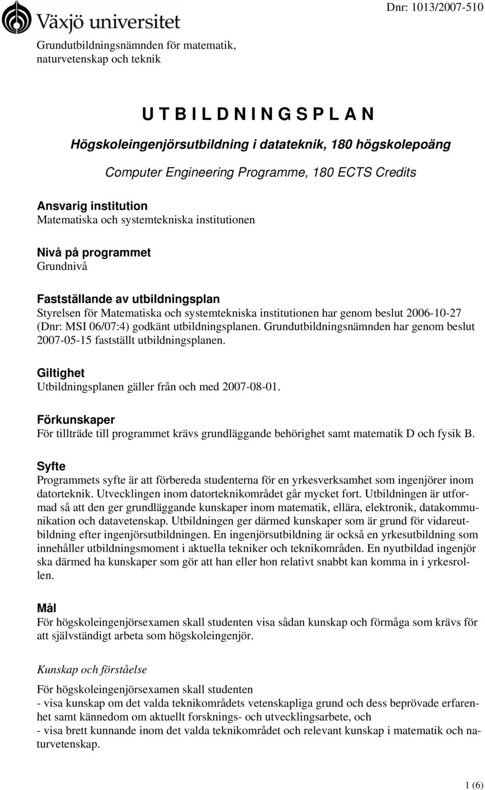 har genom beslut 2006-10-27 (Dnr: MSI 06/07:4) godkänt utbildningsplanen. Grundutbildningsnämnden har genom beslut 2007-05-15 fastställt utbildningsplanen.