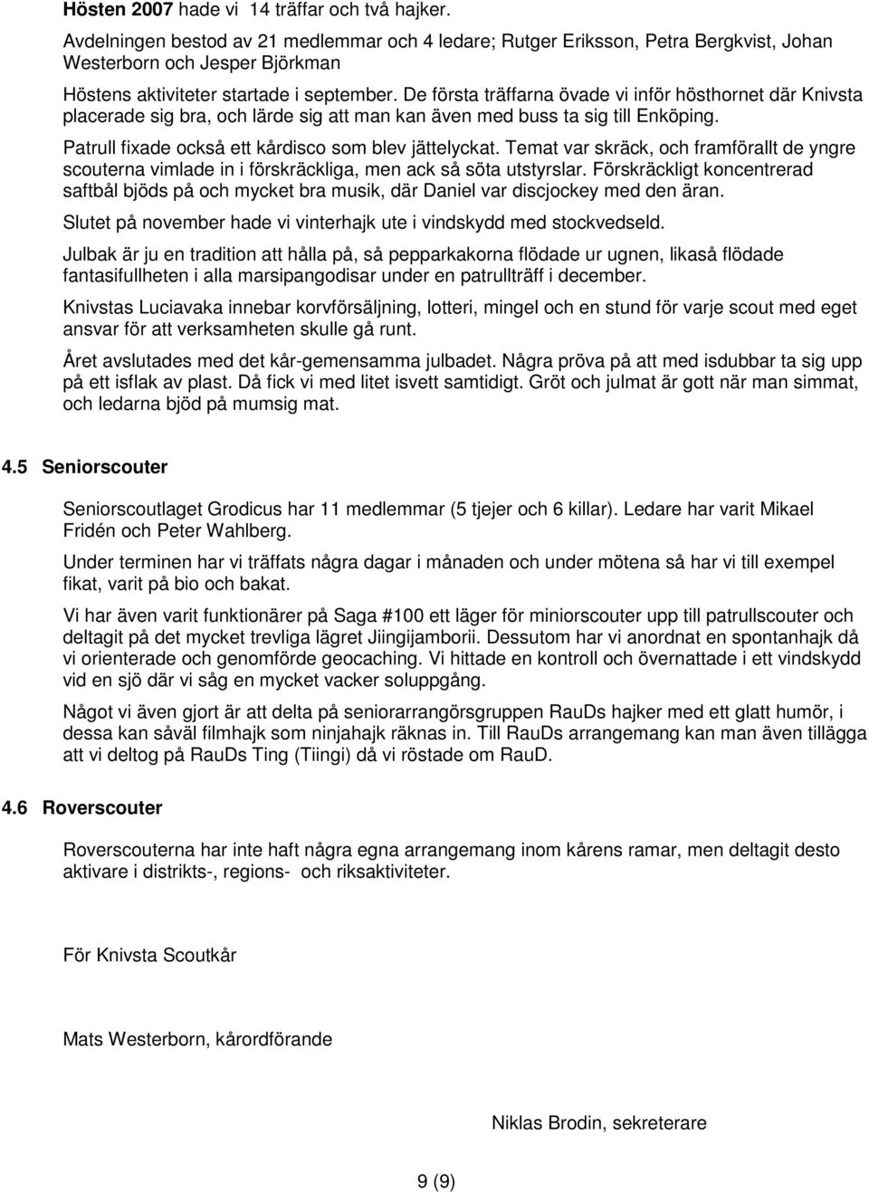 De första träffarna övade vi inför hösthornet där Knivsta placerade sig bra, och lärde sig att man kan även med buss ta sig till Enköping. Patrull fixade också ett kårdisco som blev jättelyckat.