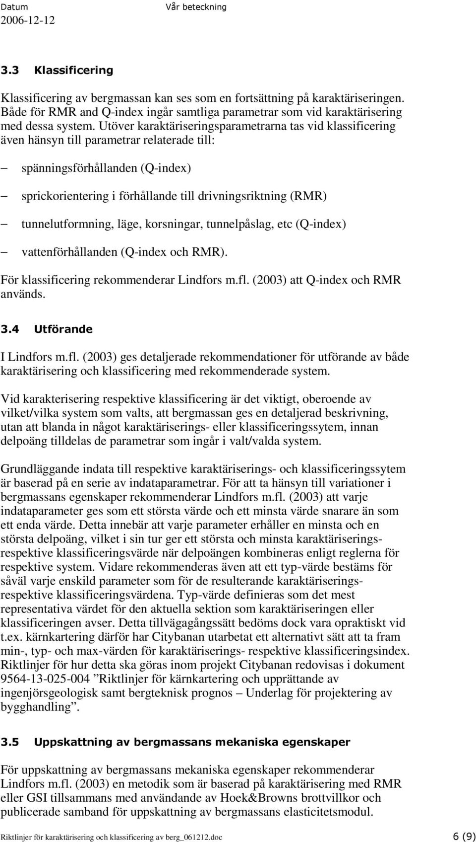 tunnelutformning, läge, korsningar, tunnelpåslag, etc (Q-index) vattenförhållanden (Q-index och RMR). För klassificering rekommenderar Lindfors m.fl. (2003) att Q-index och RMR används. 3.