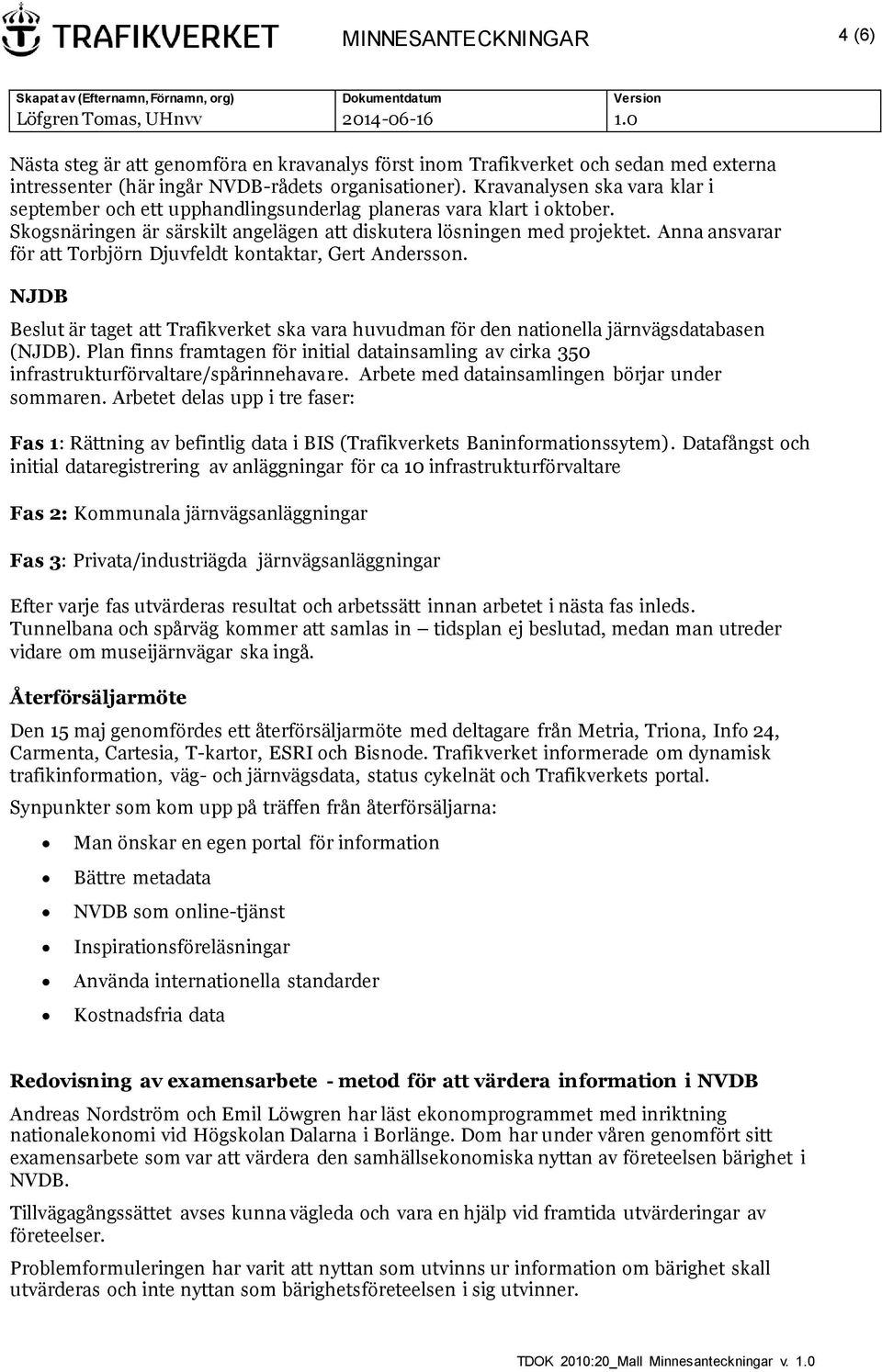 Anna ansvarar för att Torbjörn Djuvfeldt kontaktar, Gert Andersson. NJDB Beslut är taget att Trafikverket ska vara huvudman för den nationella järnvägsdatabasen (NJDB).