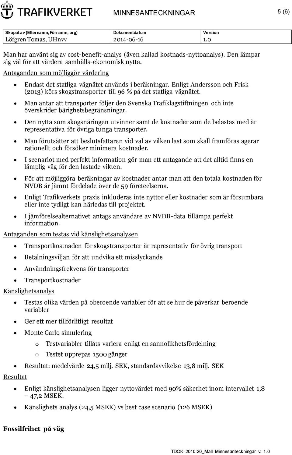 Man antar att transporter följer den Svenska Trafiklagstiftningen och inte överskrider bärighetsbegränsningar.