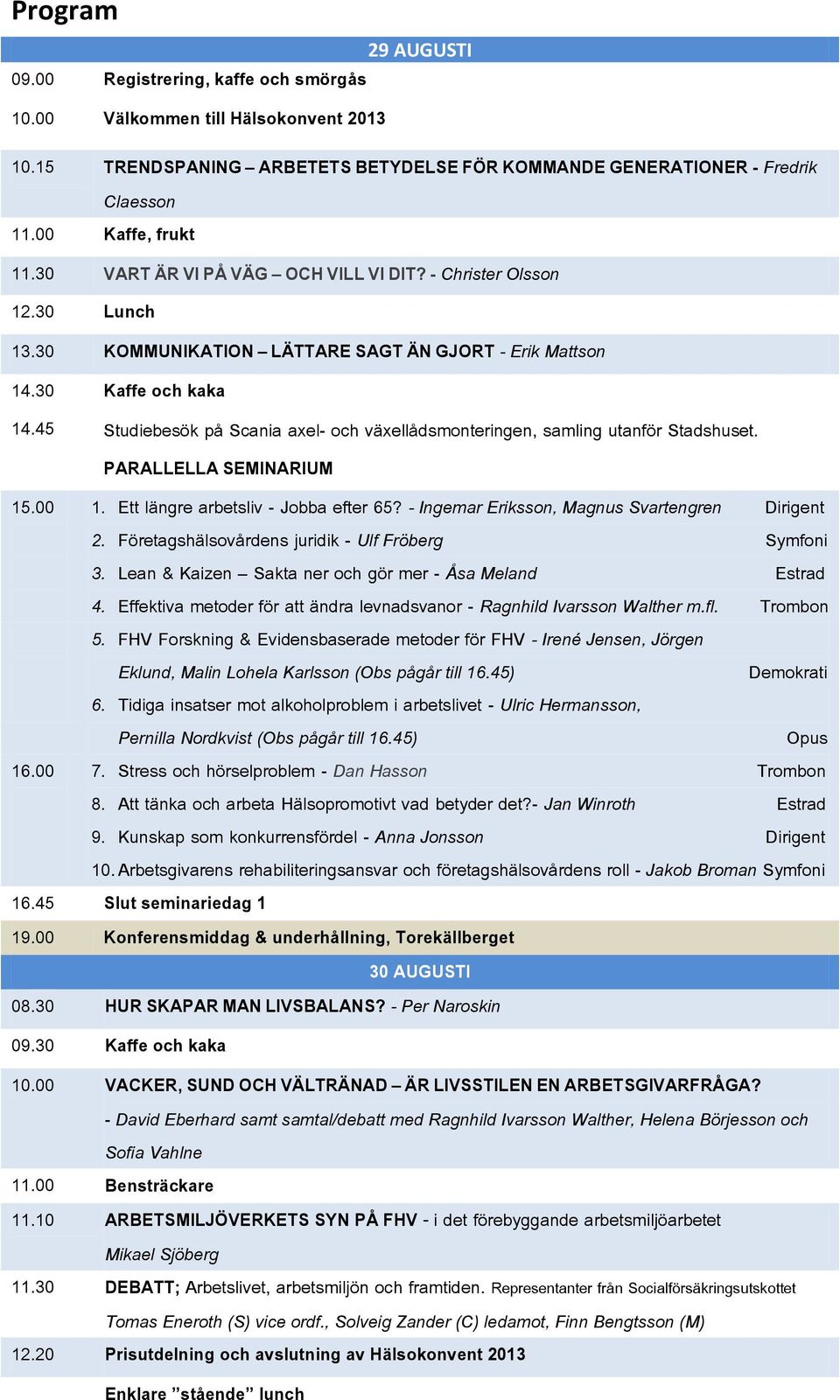 45 Kaffe och kaka Studiebesök på Scania axel- och växellådsmonteringen, samling utanför Stadshuset. PARALLELLA SEMINARIUM 15.00 1. Ett längre arbetsliv - Jobba efter 65?