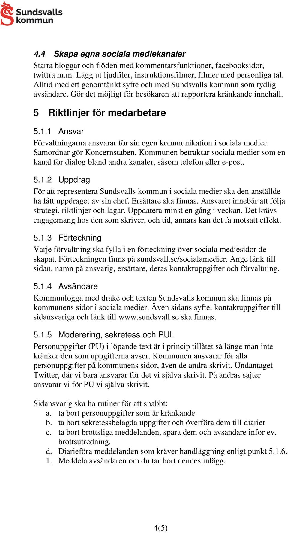 1 Ansvar Förvaltningarna ansvarar för sin egen kommunikation i sociala medier. Samordnar gör Koncernstaben.