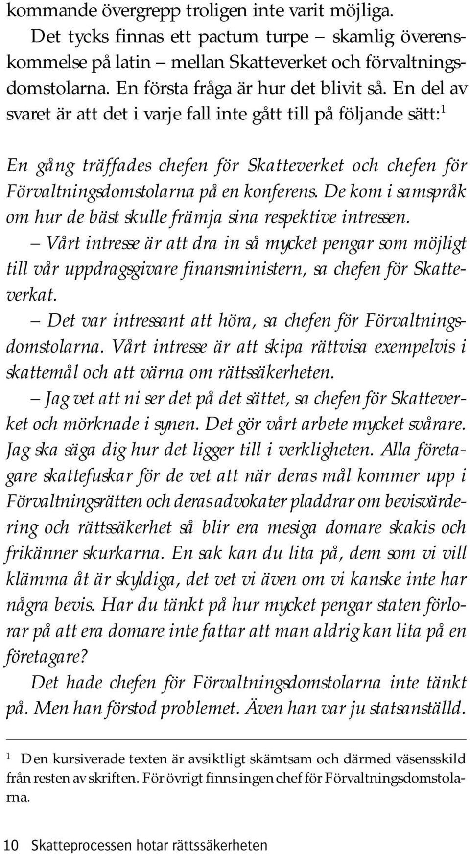 En del av svaret är att det i varje fall inte gått till på följande sätt: 1 En gång träffades chefen för Skatteverket och chefen för Förvaltningsdomstolarna på en konferens.