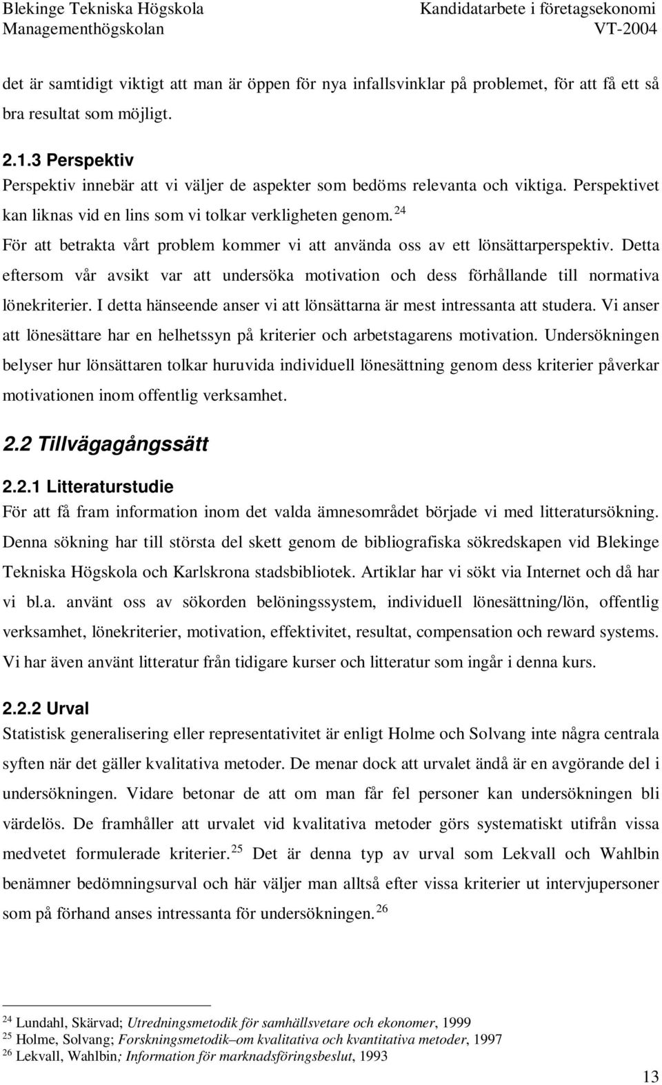 24 För att betrakta vårt problem kommer vi att använda oss av ett lönsättarperspektiv. Detta eftersom vår avsikt var att undersöka motivation och dess förhållande till normativa lönekriterier.