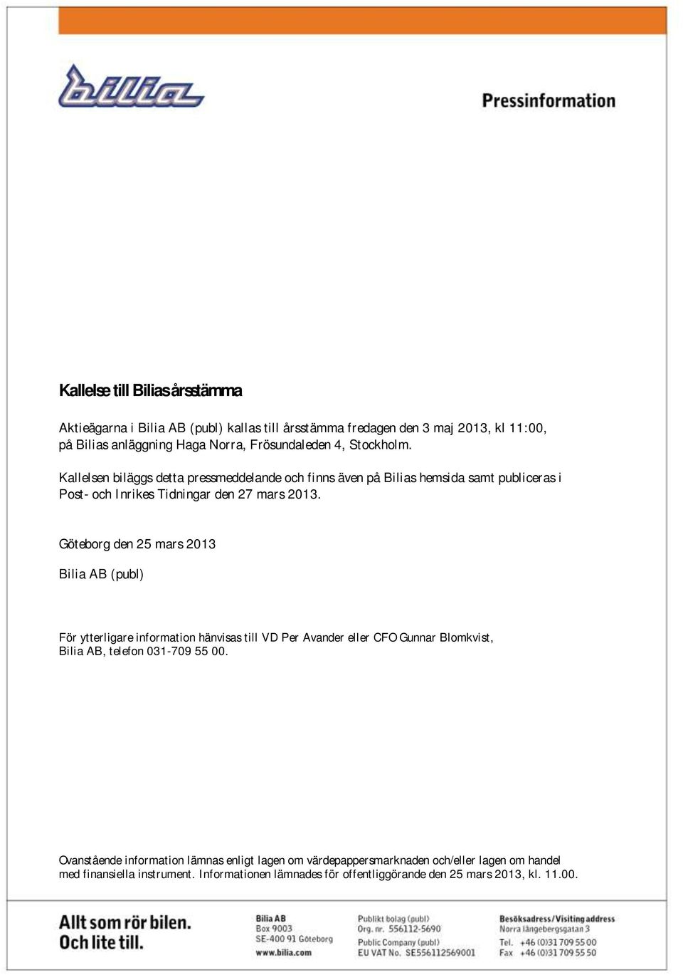 Göteborg den 25 mars 2013 Bilia AB (publ) För ytterligare information hänvisas till VD Per Avander eller CFO Gunnar Blomkvist, Bilia AB, telefon 031-709 55 00.