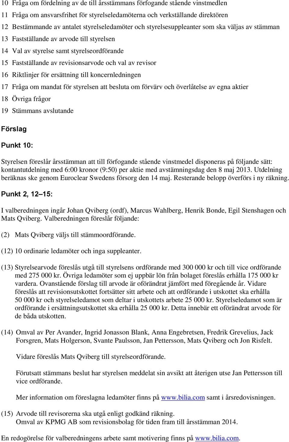 Riktlinjer för ersättning till koncernledningen 17 Fråga om mandat för styrelsen att besluta om förvärv och överlåtelse av egna aktier 18 Övriga frågor 19 Stämmans avslutande Förslag Punkt 10: