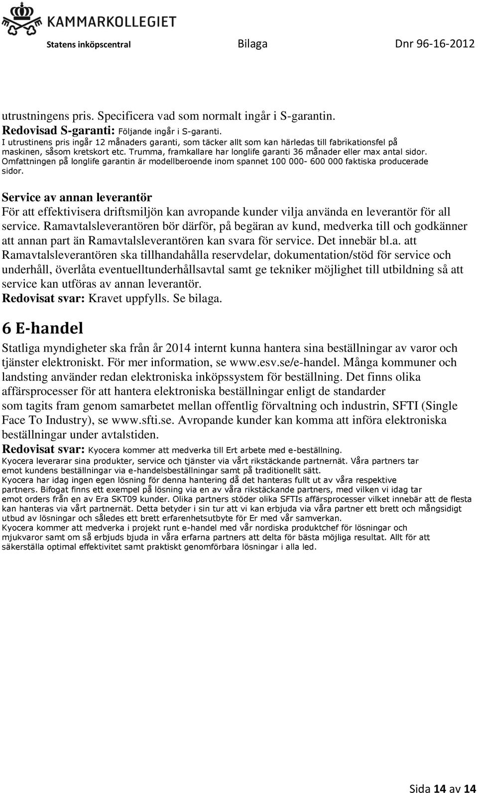 Trumma, framkallare har longlife garanti 36 månader eller max antal sidor. Omfattningen på longlife garantin är modellberoende inom spannet 100 000-600 000 faktiska producerade sidor.