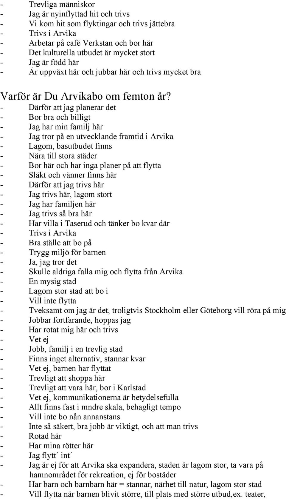 - Därför att jag planerar det - Bor bra och billigt - Jag har min familj här - Jag tror på en utvecklande framtid i Arvika - Lagom, basutbudet finns - Nära till stora städer - Bor här och har inga