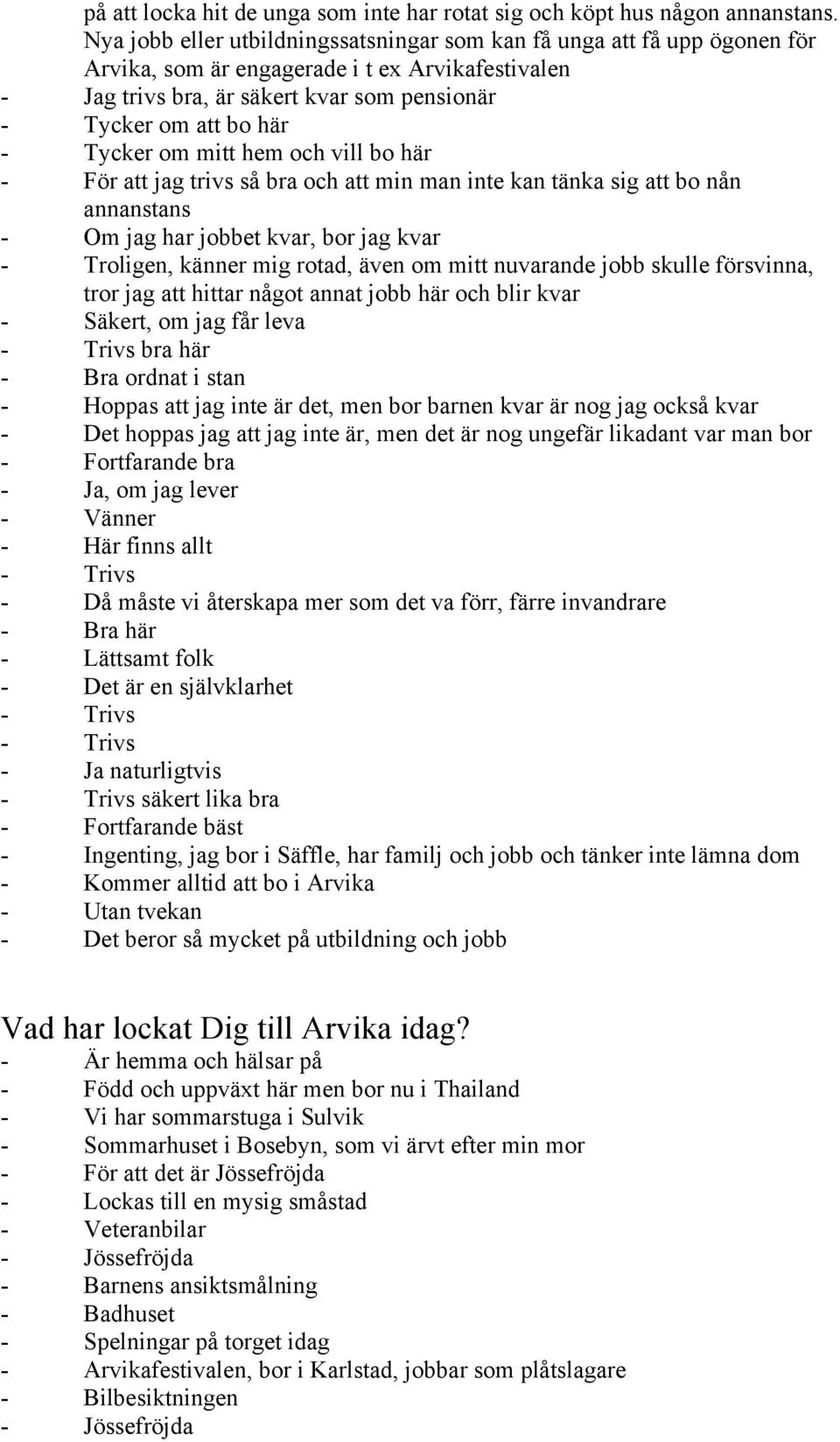 Tycker om mitt hem och vill bo här - För att jag trivs så bra och att min man inte kan tänka sig att bo nån annanstans - Om jag har jobbet kvar, bor jag kvar - Troligen, känner mig rotad, även om