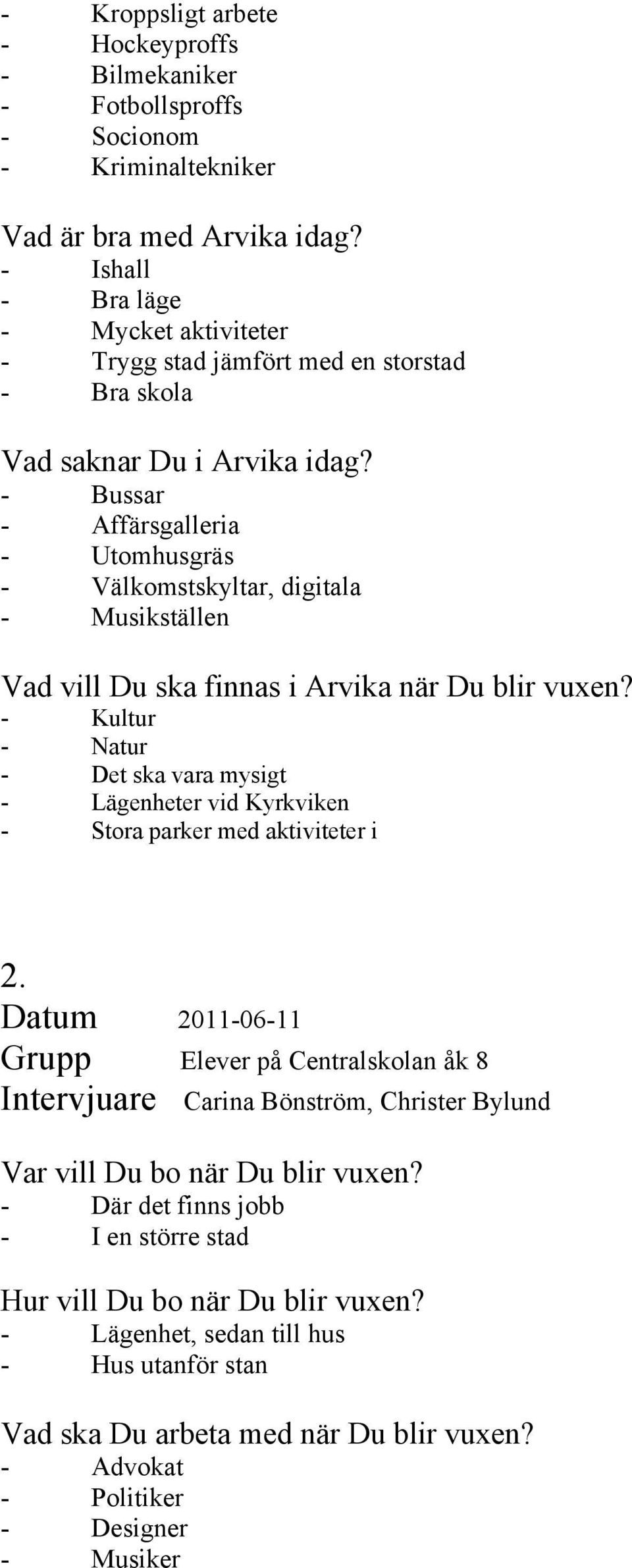 - Bussar - Affärsgalleria - Utomhusgräs - Välkomstskyltar, digitala - Musikställen Vad vill Du ska finnas i Arvika när Du blir vuxen?