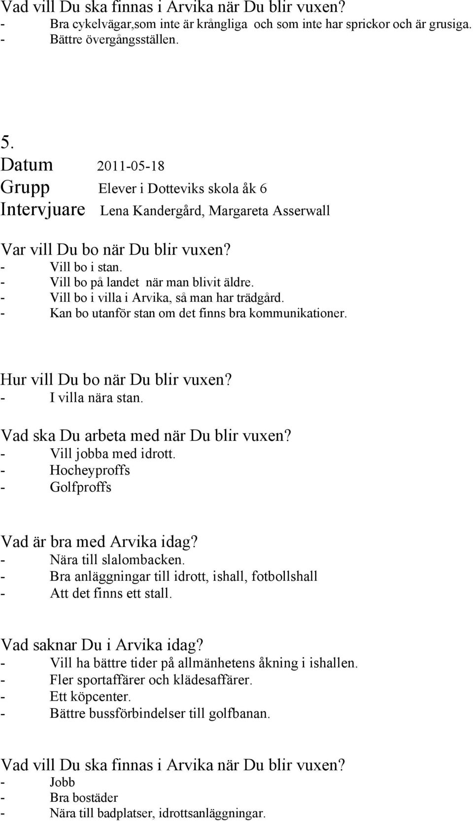 - Vill bo i villa i Arvika, så man har trädgård. - Kan bo utanför stan om det finns bra kommunikationer. Hur vill Du bo när Du blir vuxen? - I villa nära stan. Vad ska Du arbeta med när Du blir vuxen?