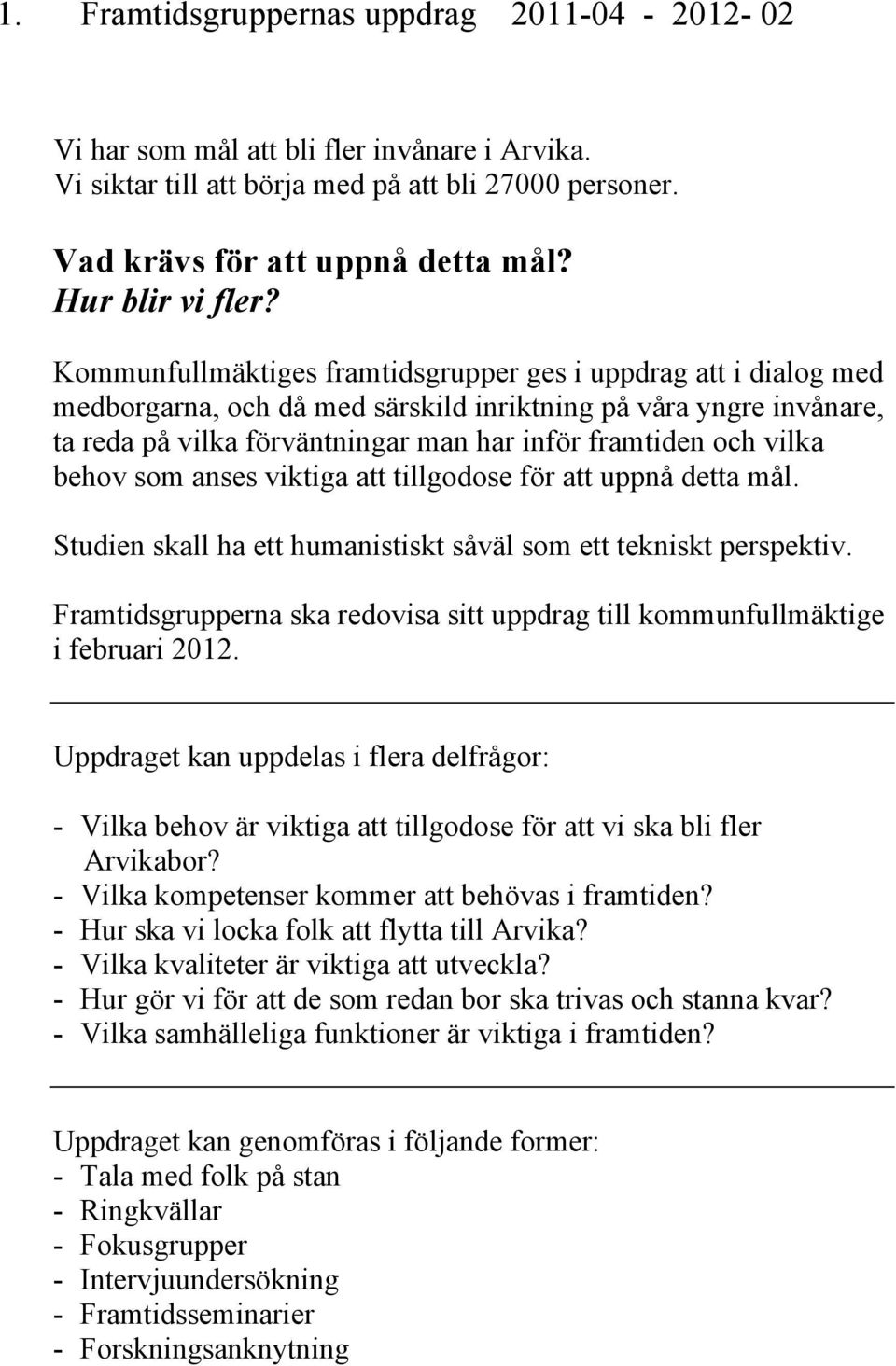 Kommunfullmäktiges framtidsgrupper ges i uppdrag att i dialog med medborgarna, och då med särskild inriktning på våra yngre invånare, ta reda på vilka förväntningar man har inför framtiden och vilka