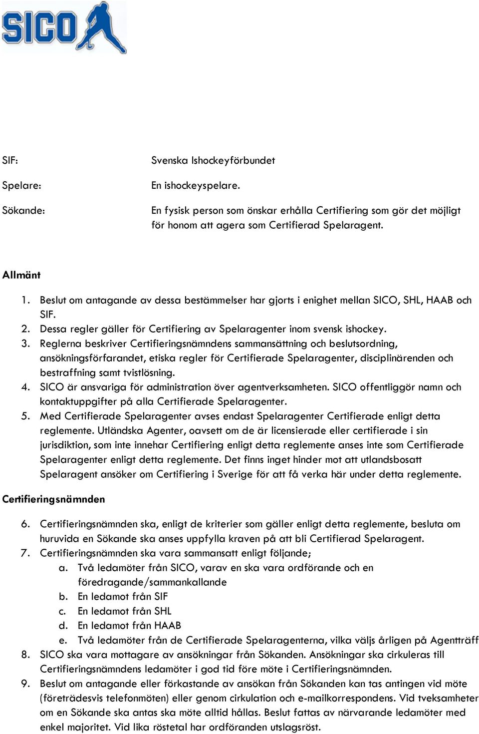 Reglerna beskriver Certifieringsnämndens sammansättning och beslutsordning, ansökningsförfarandet, etiska regler för Certifierade Spelaragenter, disciplinärenden och bestraffning samt tvistlösning. 4.