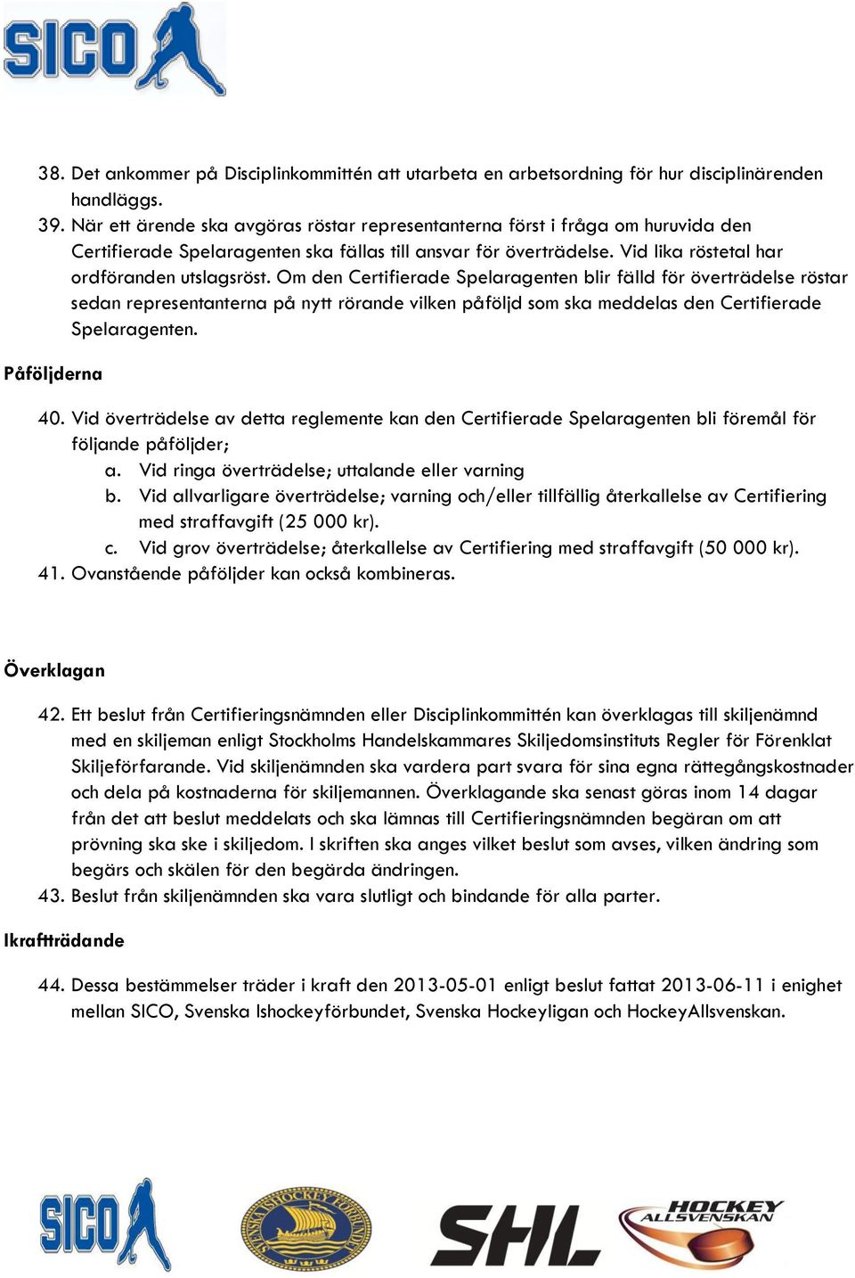 Om den Certifierade Spelaragenten blir fälld för överträdelse röstar sedan representanterna på nytt rörande vilken påföljd som ska meddelas den Certifierade Spelaragenten. Påföljderna 40.