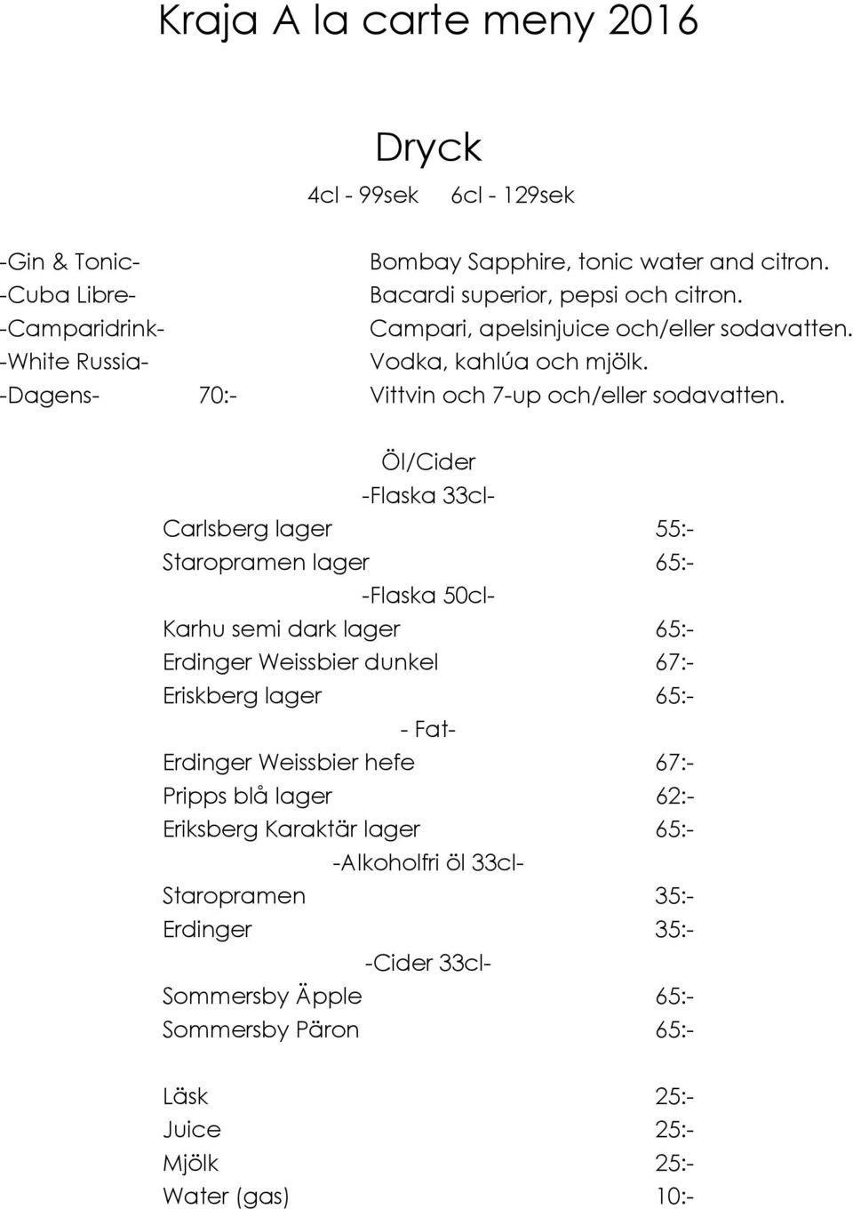 Öl/Cider -Flaska 33cl- Carlsberg lager 55:- Staropramen lager 65:- -Flaska 50cl- Karhu semi dark lager 65:- Erdinger Weissbier dunkel 67:- Eriskberg lager 65:- - Fat- Erdinger