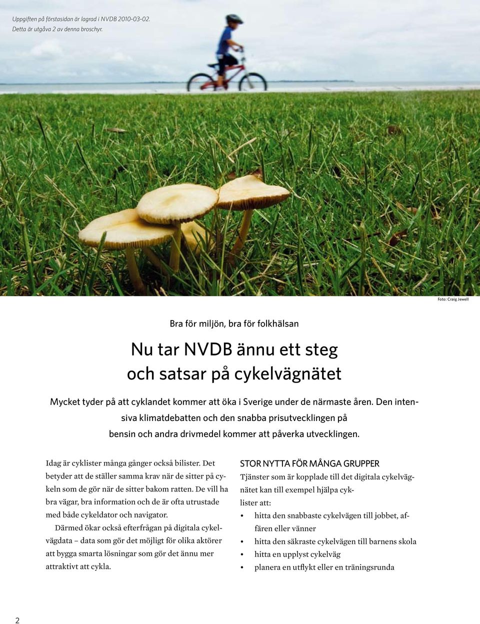 Den intensiva klimatdebatten och den snabba prisutvecklingen på bensin och andra drivmedel kommer att påverka utvecklingen. Idag är cyklister många gånger också bilister.