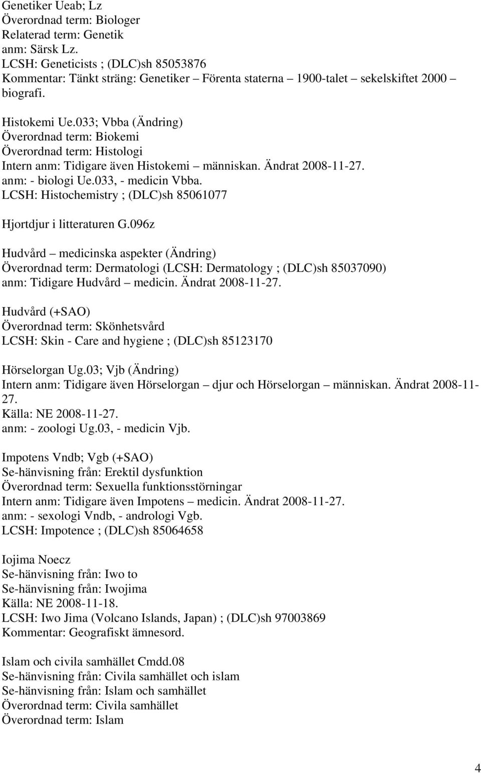 033; Vbba (Ändring) Överordnad term: Biokemi Överordnad term: Histologi Intern anm: Tidigare även Histokemi människan. Ändrat 2008-11-27. anm: - biologi Ue.033, - medicin Vbba.