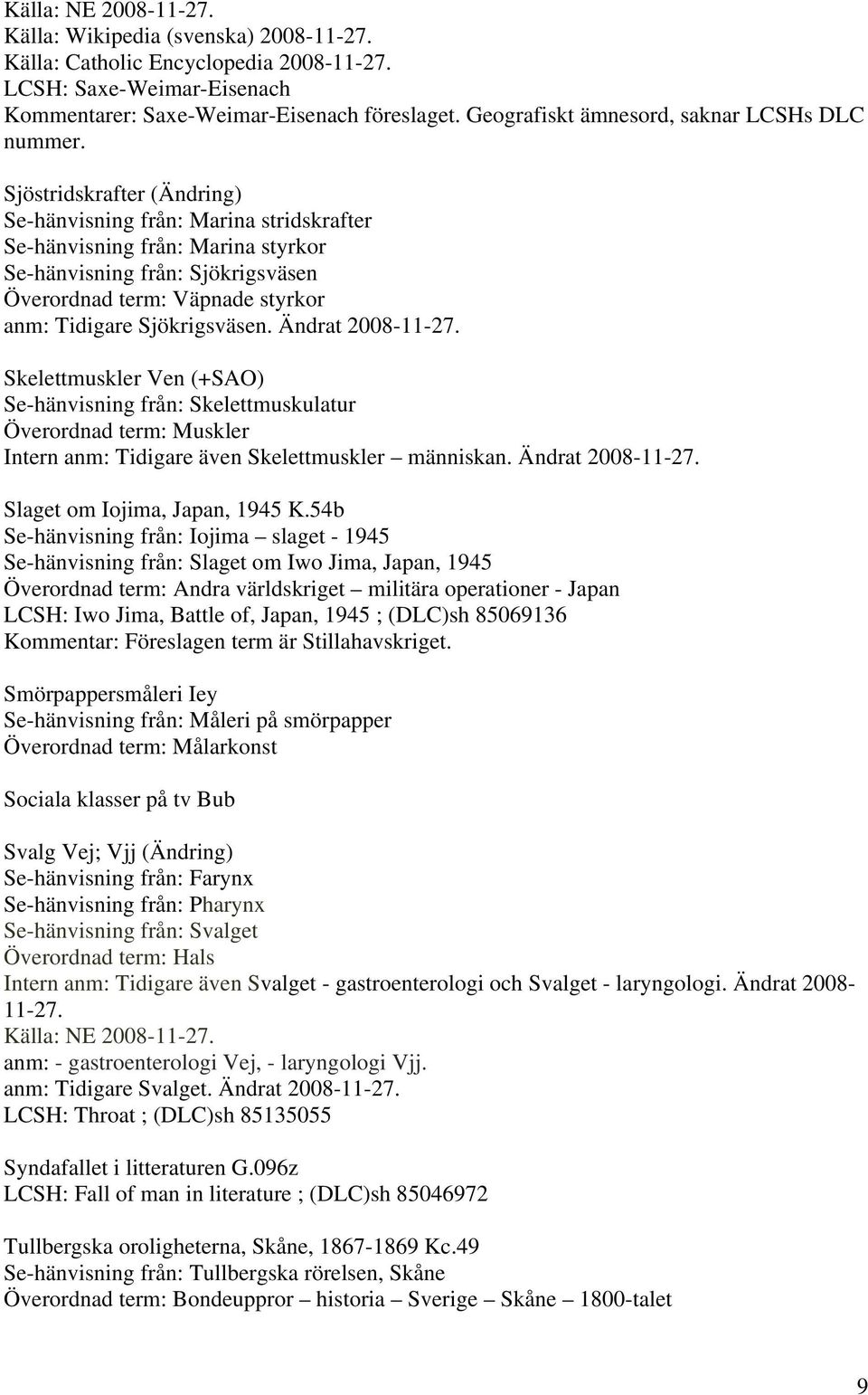 Ändrat 2008-11-27. Skelettmuskler Ven (+SAO) Se-hänvisning från: Skelettmuskulatur Överordnad term: Muskler Intern anm: Tidigare även Skelettmuskler människan. Ändrat 2008-11-27.