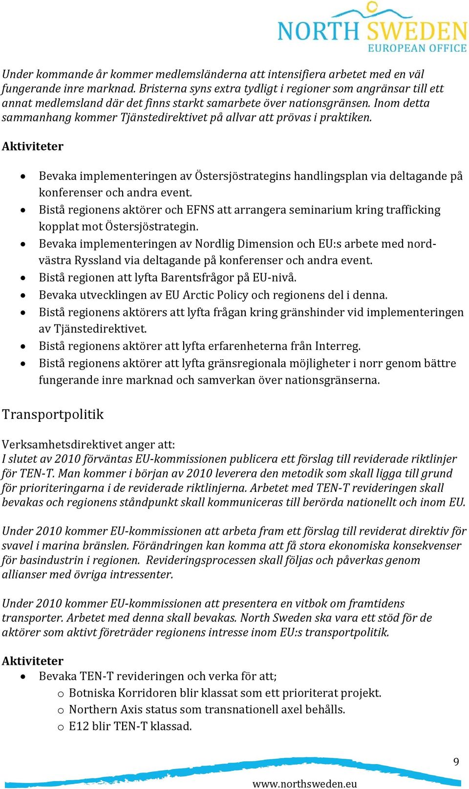 Inom detta sammanhang kommer Tjänstedirektivet på allvar att prövas i praktiken. Aktiviteter Bevaka implementeringen av Östersjöstrategins handlingsplan via deltagande på konferenser och andra event.