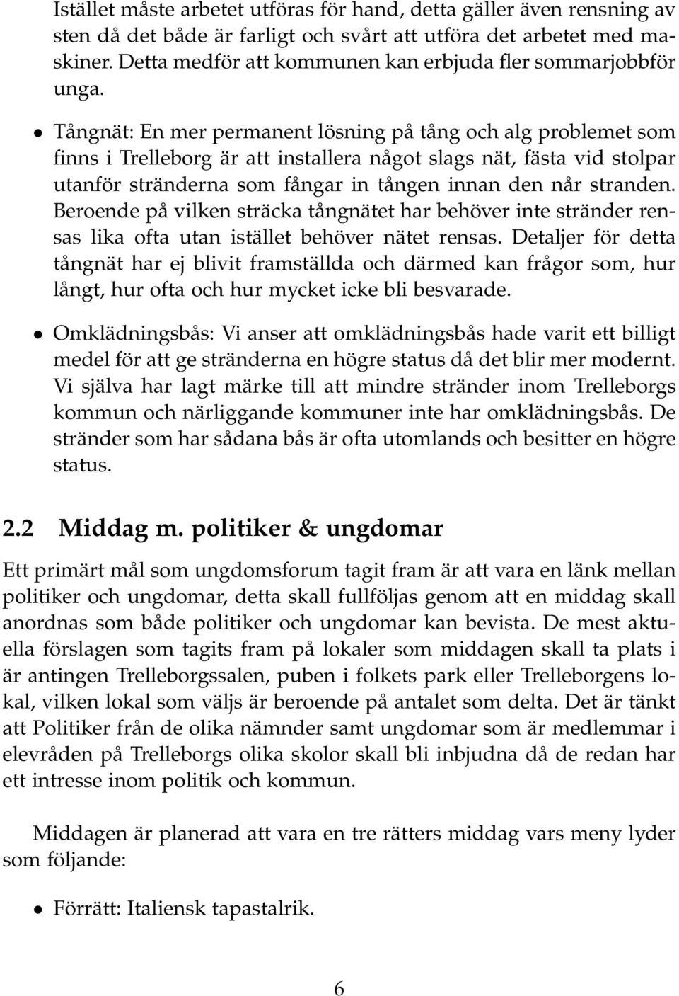 Tångnät: En mer permanent lösning på tång och alg problemet som finns i Trelleborg är att installera något slags nät, fästa vid stolpar utanför stränderna som fångar in tången innan den når stranden.