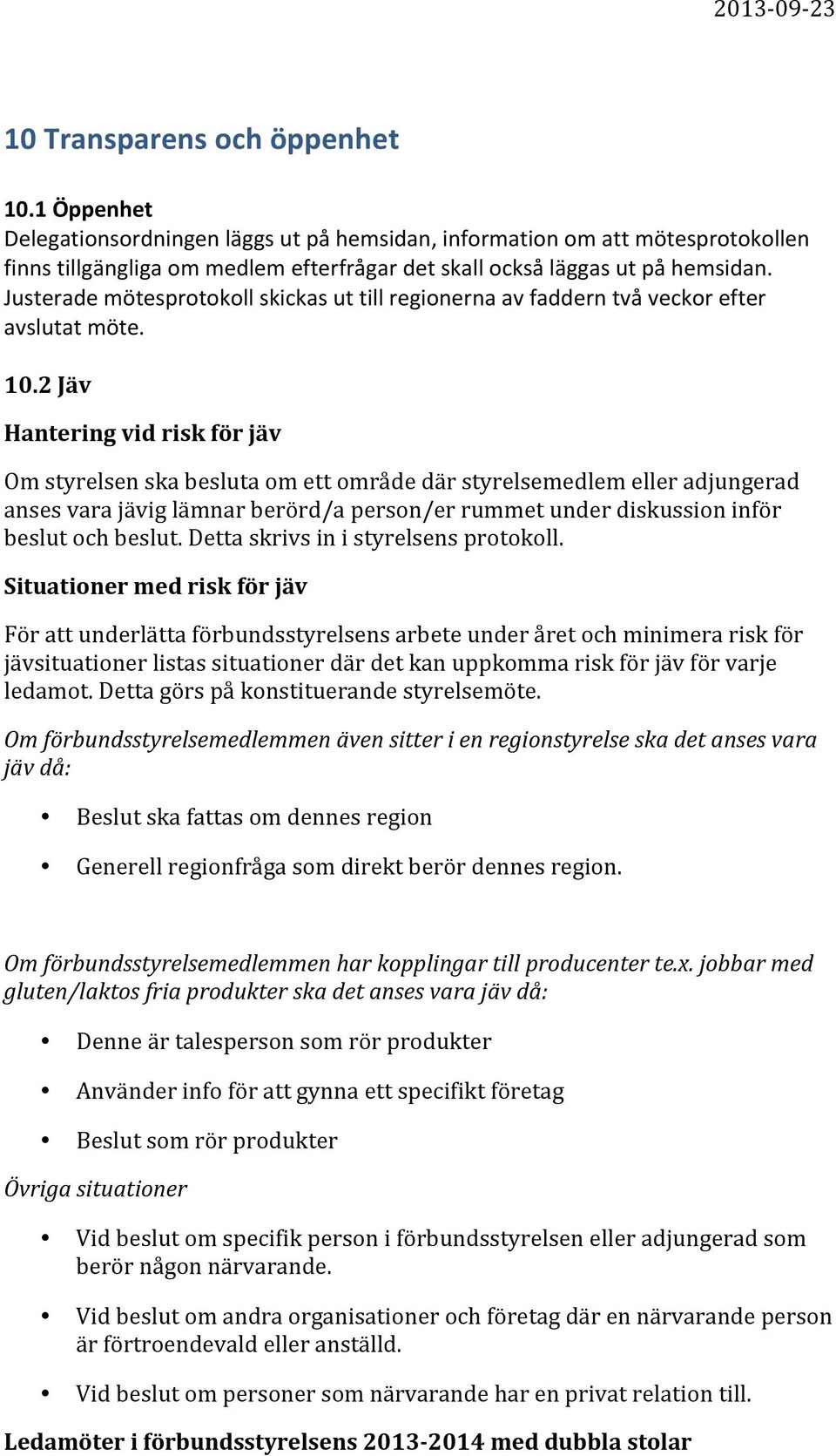 2 Jäv Hantering vid risk för jäv Om styrelsen ska besluta om ett område där styrelsemedlem eller adjungerad anses vara jävig lämnar berörd/a person/er rummet under diskussion inför beslut och beslut.