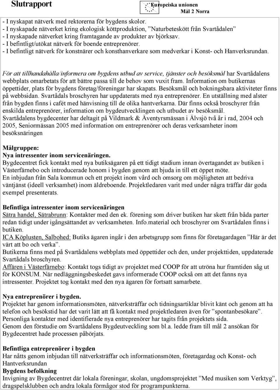 - I befintligt/utökat nätverk för boende entreprenörer. - I befintligt nätverk för konstnärer och konsthanverkare som medverkar i Konst- och Hanverksrundan.