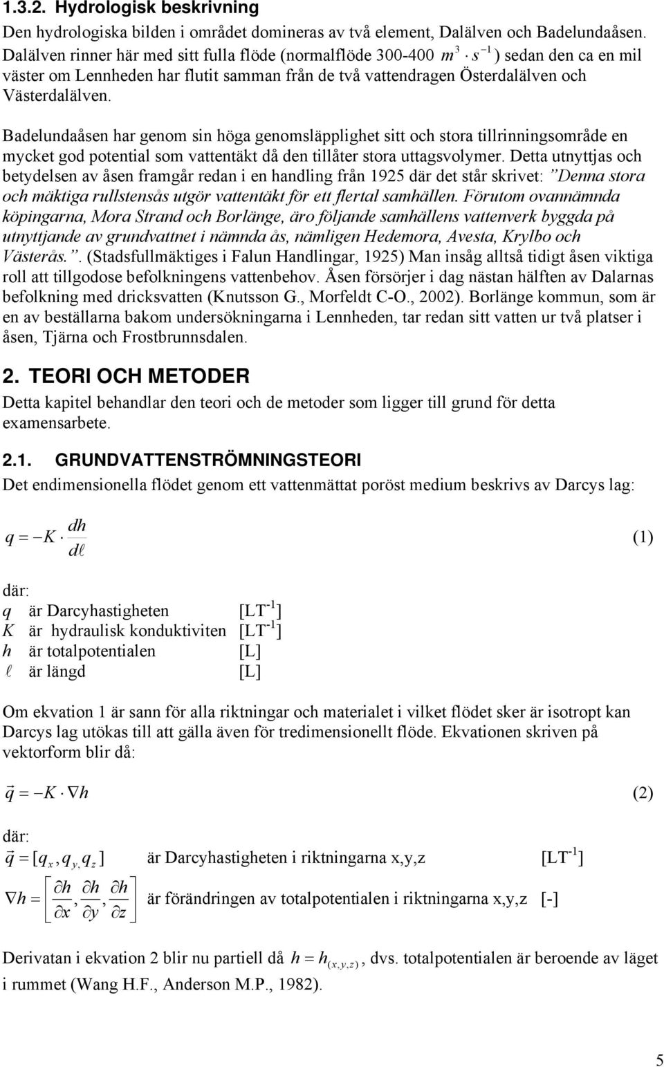 Badelundaåsen har genom sin höga genomsläpplighet sitt och stora tillrinningsområde en mycket god potential som vattentäkt då den tillåter stora uttagsvolymer.