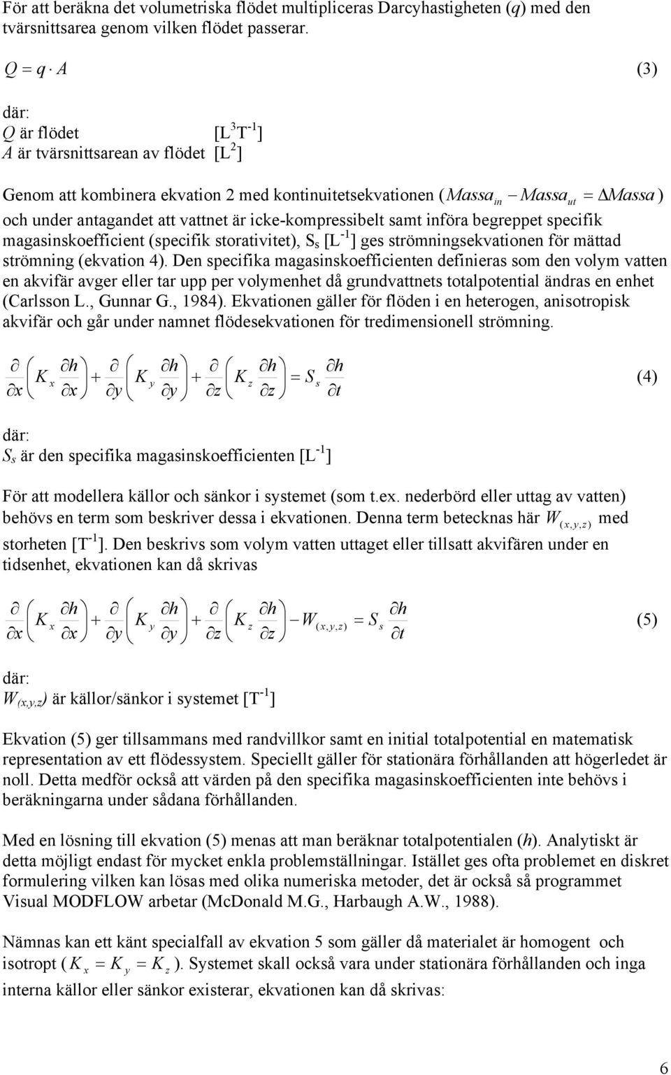 är icke-kompressibelt samt införa begreppet specifik magasinskoefficient (specifik storativitet), S s [L -1 ] ges strömningsekvationen för mättad strömning (ekvation 4).