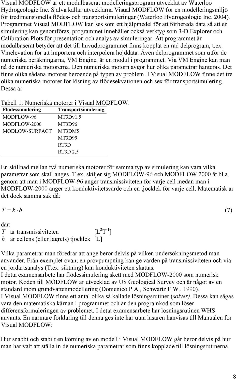 Programmet Visual MODFLOW kan ses som ett hjälpmedel för att förbereda data så att en simulering kan genomföras, programmet innehåller också verktyg som 3-D Explorer och Calibration Plots för