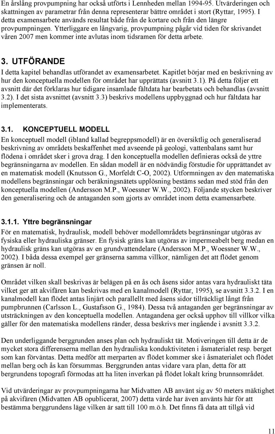 Ytterliggare en långvarig, provpumpning pågår vid tiden för skrivandet våren 2007 men kommer inte avlutas inom tidsramen för detta arbete. 3.