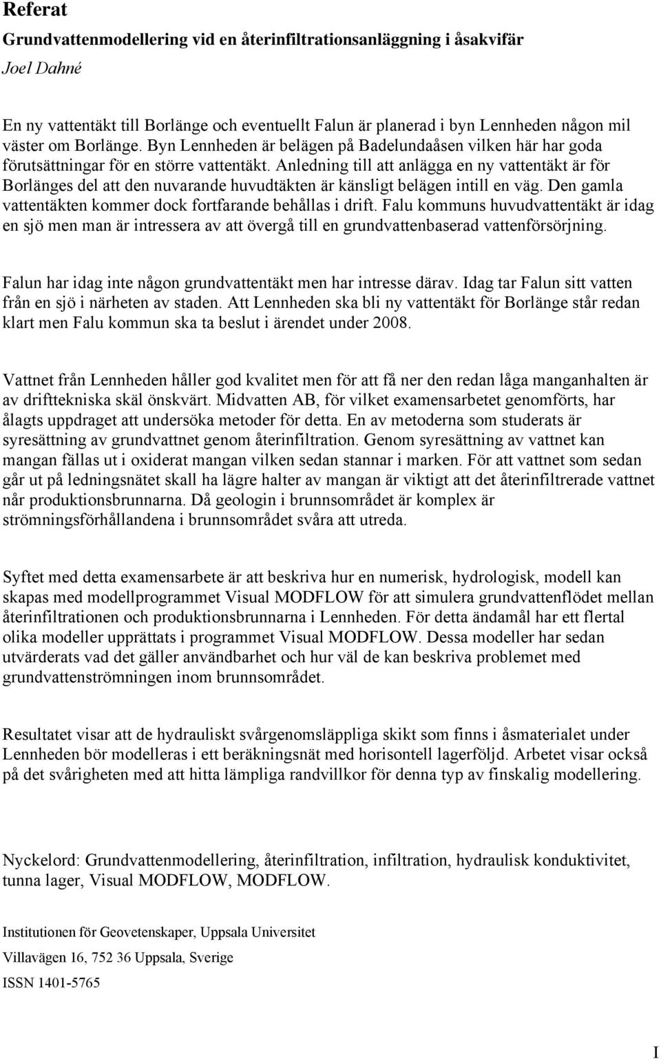 Anledning till att anlägga en ny vattentäkt är för Borlänges del att den nuvarande huvudtäkten är känsligt belägen intill en väg. Den gamla vattentäkten kommer dock fortfarande behållas i drift.