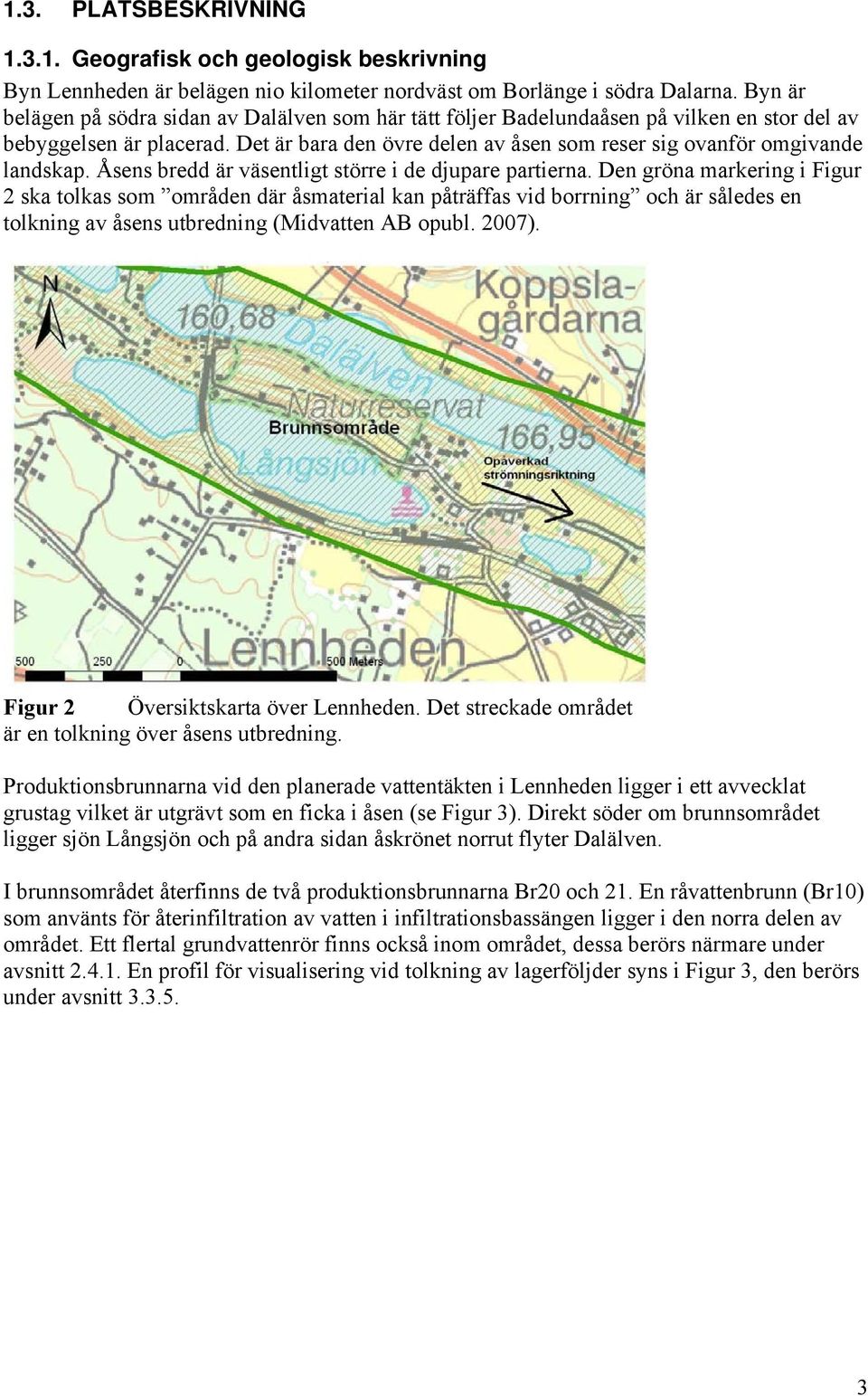 Det är bara den övre delen av åsen som reser sig ovanför omgivande landskap. Åsens bredd är väsentligt större i de djupare partierna.