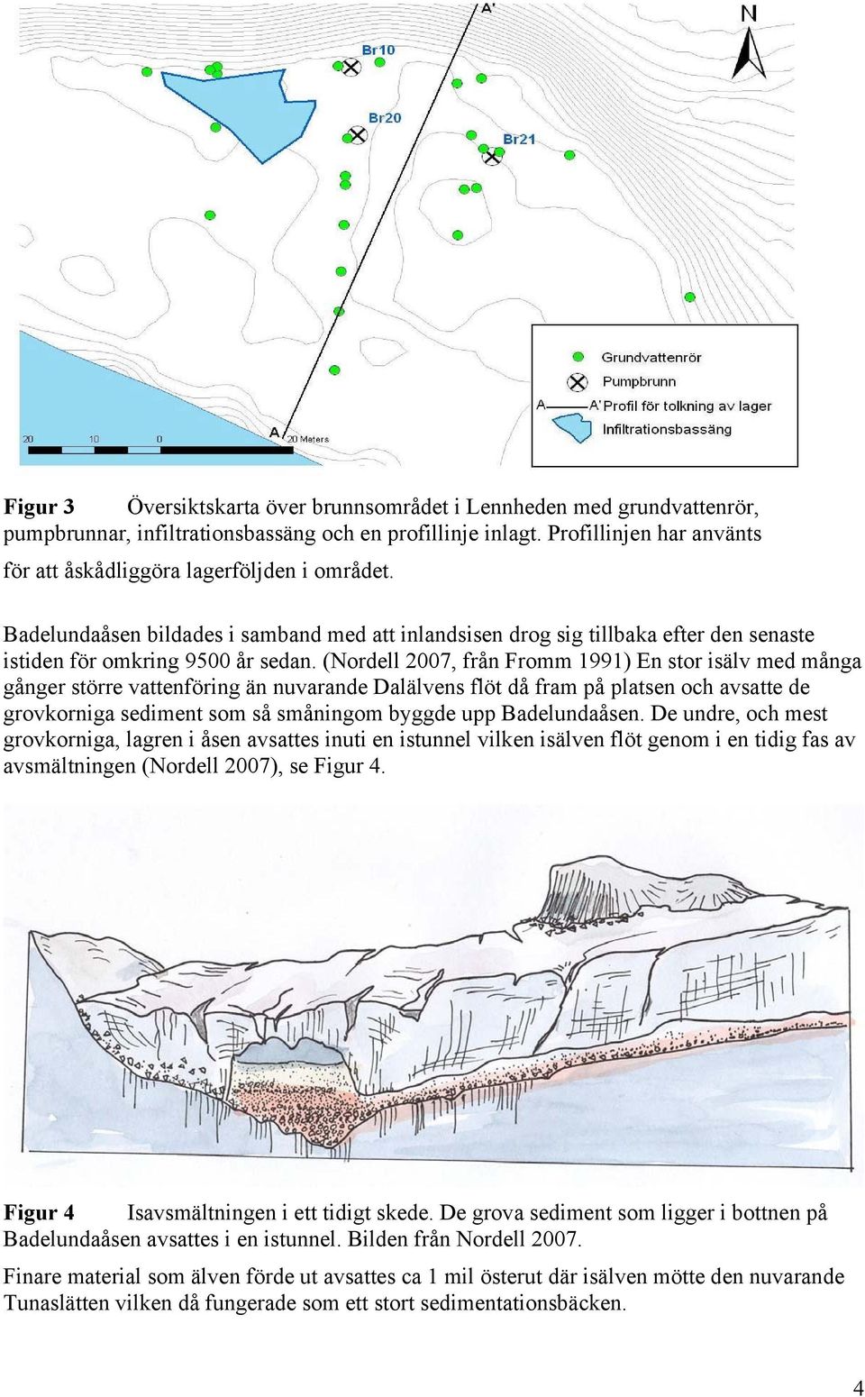 (Nordell 2007, från Fromm 1991) En stor isälv med många gånger större vattenföring än nuvarande Dalälvens flöt då fram på platsen och avsatte de grovkorniga sediment som så småningom byggde upp