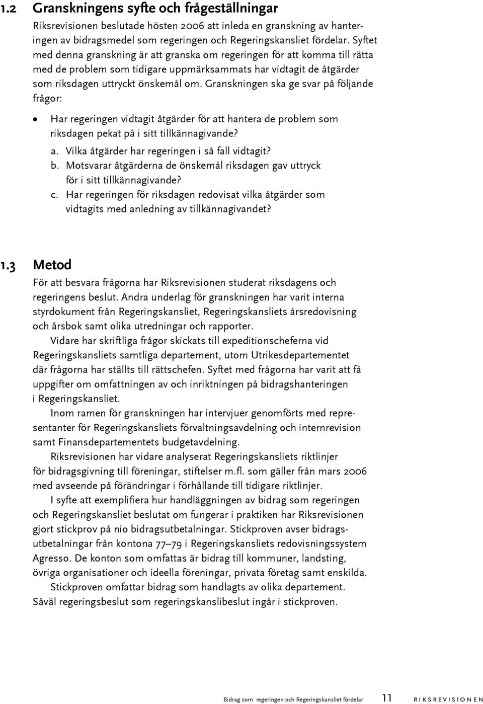 Granskningen ska ge svar på följande frågor: Har regeringen vidtagit åtgärder för att hantera de problem som riksdagen pekat på i sitt tillkännagivande? a. Vilka åtgärder har regeringen i så fall vidtagit?