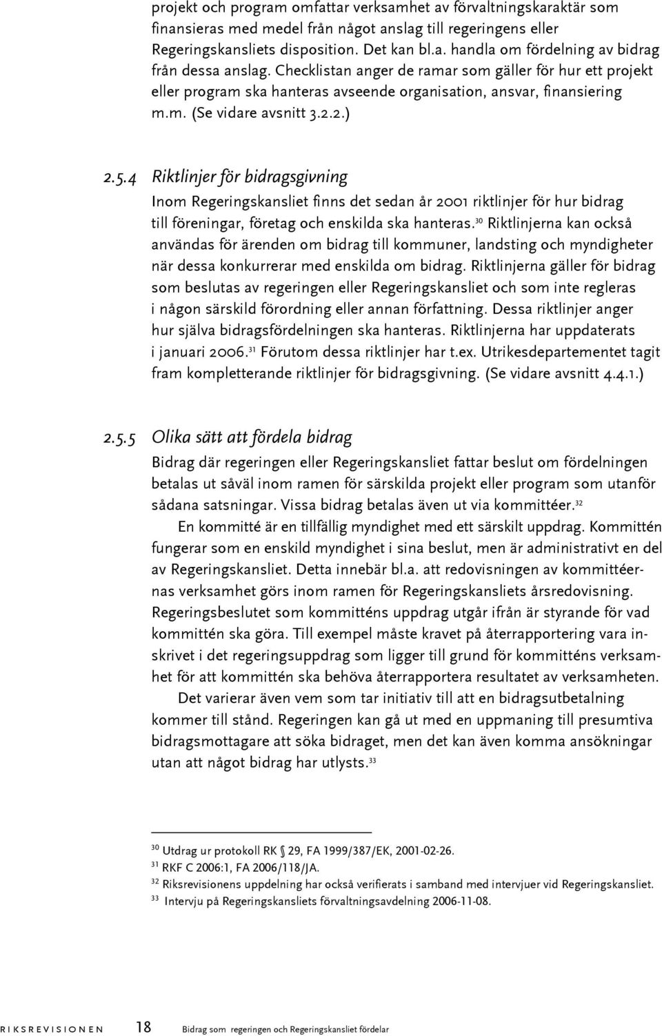 4 Riktlinjer för bidragsgivning Inom Regeringskansliet finns det sedan år 2001 riktlinjer för hur bidrag till föreningar, företag och enskilda ska hanteras.