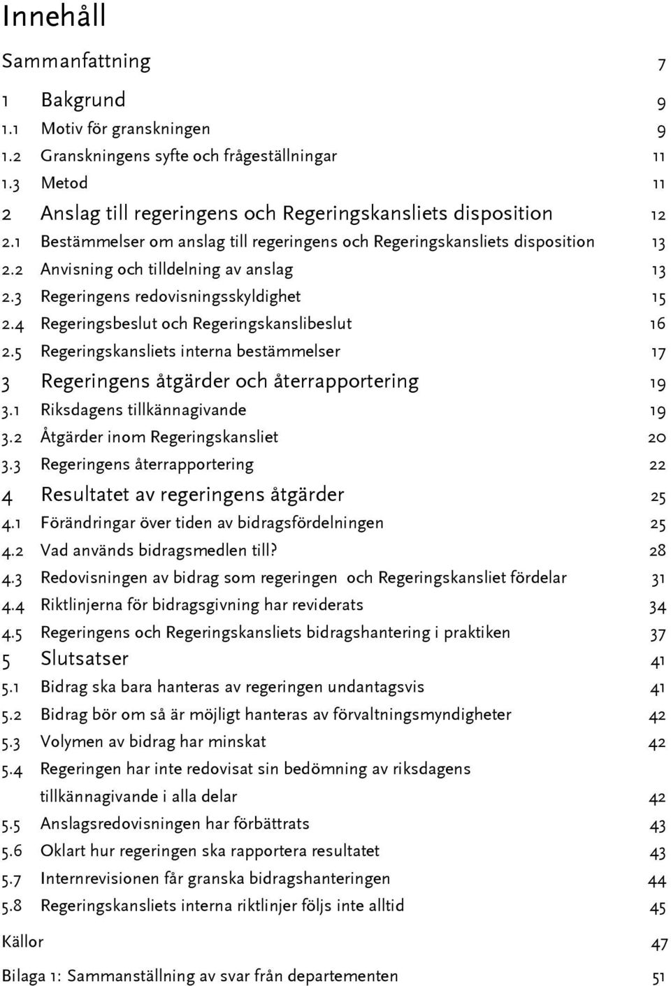 4 Regeringsbeslut och Regeringskanslibeslut 16 2.5 Regeringskansliets interna bestämmelser 17 3 Regeringens åtgärder och återrapportering 19 3.1 Riksdagens tillkännagivande 19 3.