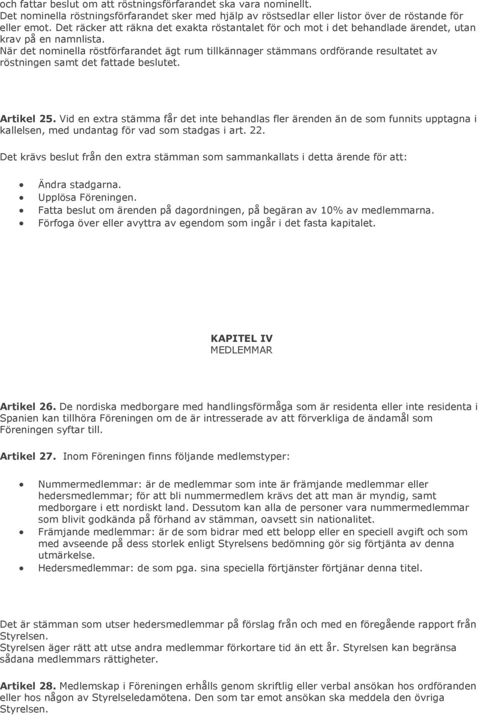 När det nominella röstförfarandet ägt rum tillkännager stämmans ordförande resultatet av röstningen samt det fattade beslutet. Artikel 25.