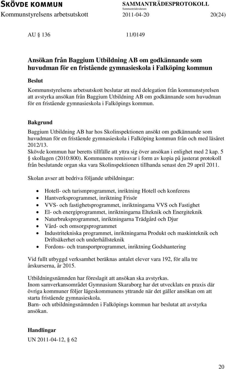 Baggium Utbildning AB har hos Skolinspektionen ansökt om godkännande som huvudman för en fristående gymnasieskola i Falköping kommun från och med läsåret 2012/13.