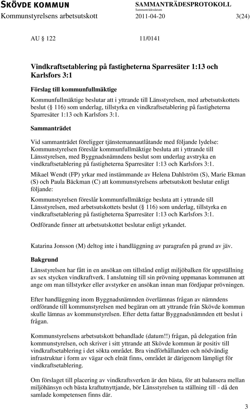 Sammanträdet Vid sammanträdet föreligger tjänstemannautlåtande med följande lydelse: Kommunstyrelsen föreslår kommunfullmäktige besluta att i yttrande till Länsstyrelsen, med Byggnadsnämndens beslut