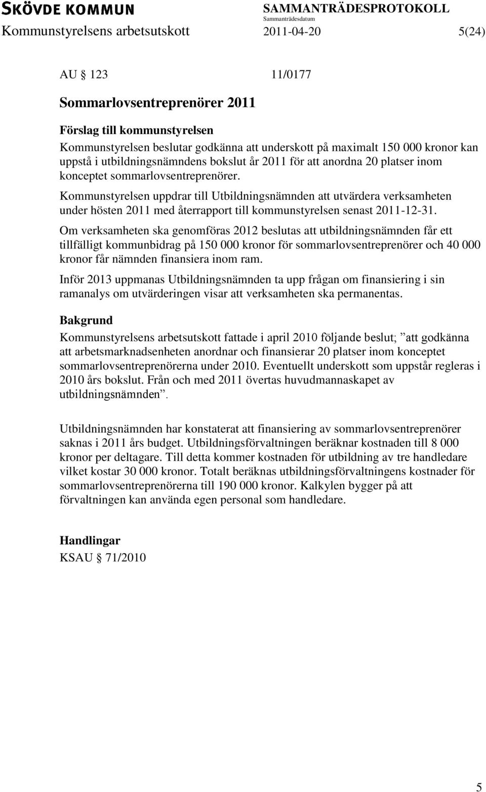 Kommunstyrelsen uppdrar till Utbildningsnämnden att utvärdera verksamheten under hösten 2011 med återrapport till kommunstyrelsen senast 2011-12-31.