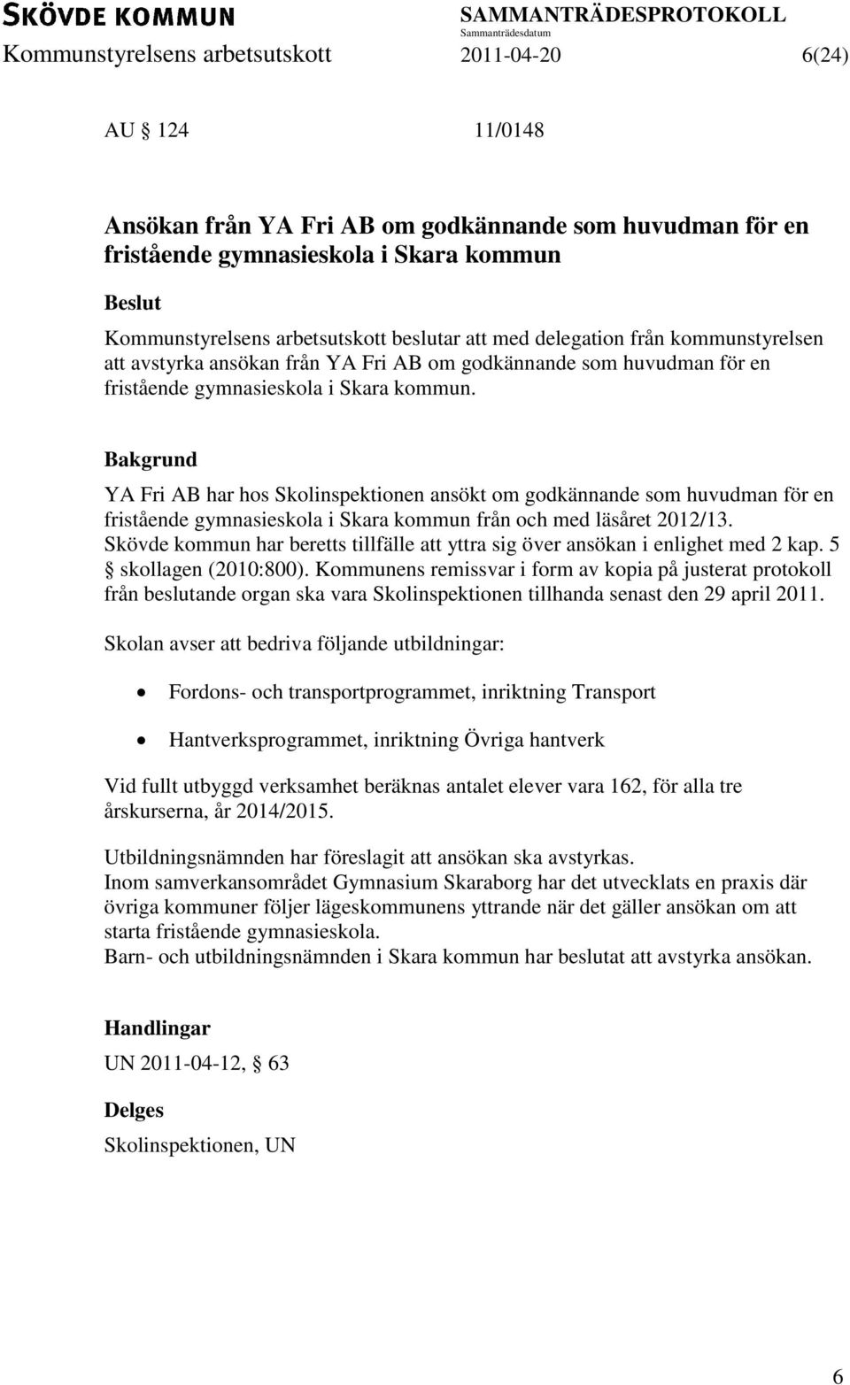 YA Fri AB har hos Skolinspektionen ansökt om godkännande som huvudman för en fristående gymnasieskola i Skara kommun från och med läsåret 2012/13.