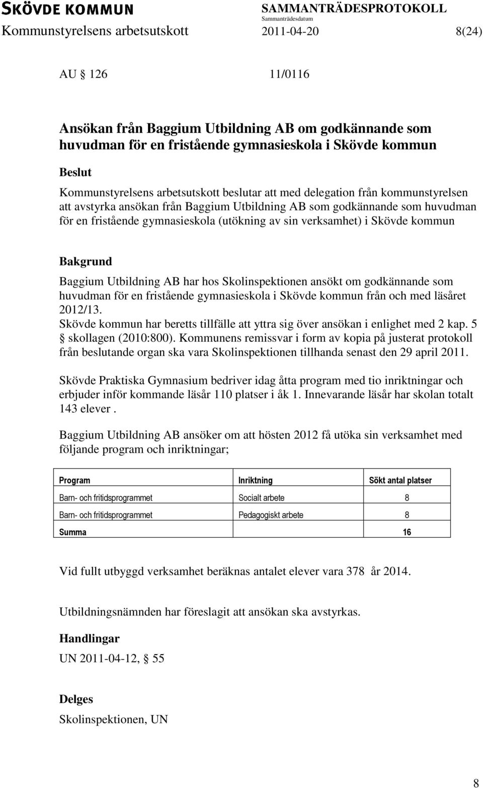 som huvudman för en fristående gymnasieskola i Skövde kommun från och med läsåret 2012/13. Skövde kommun har beretts tillfälle att yttra sig över ansökan i enlighet med 2 kap. 5 skollagen (2010:800).