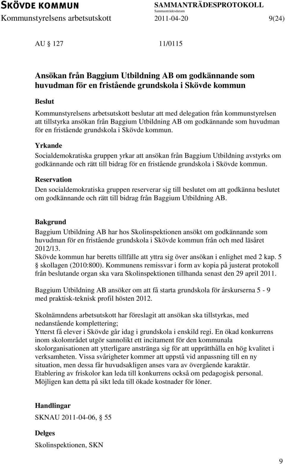 Yrkande Socialdemokratiska gruppen yrkar att ansökan från Baggium Utbildning avstyrks om godkännande och rätt till bidrag för en fristående grundskola i Skövde kommun.