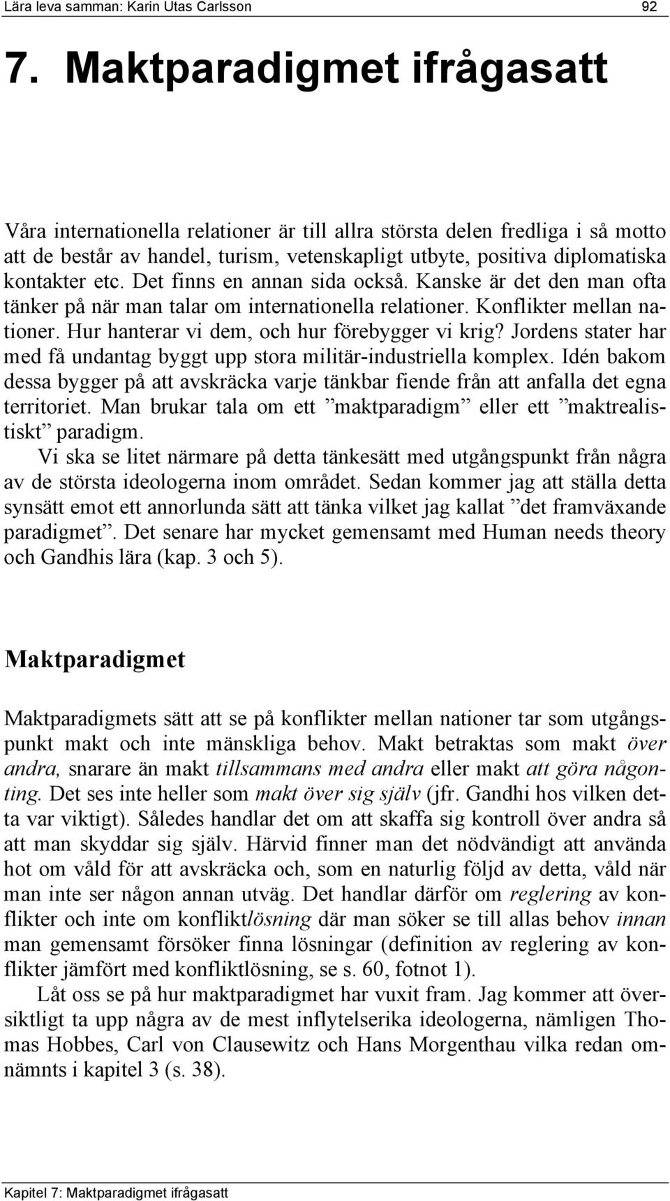 Det finns en annan sida också. Kanske är det den man ofta tänker på när man talar om internationella relationer. Konflikter mellan nationer. Hur hanterar vi dem, och hur förebygger vi krig?