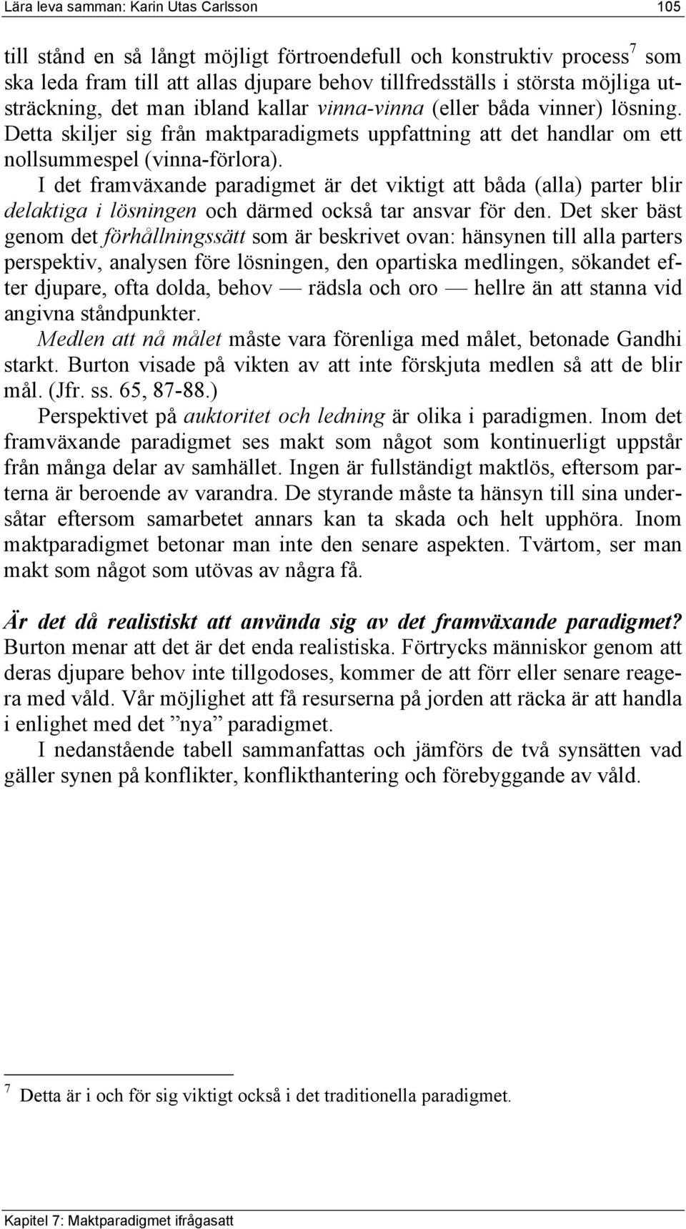 I det framväxande paradigmet är det viktigt att båda (alla) parter blir delaktiga i lösningen och därmed också tar ansvar för den.